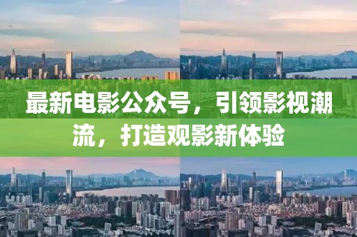 最新电影公众号，引领影视潮流，打造观影新体验