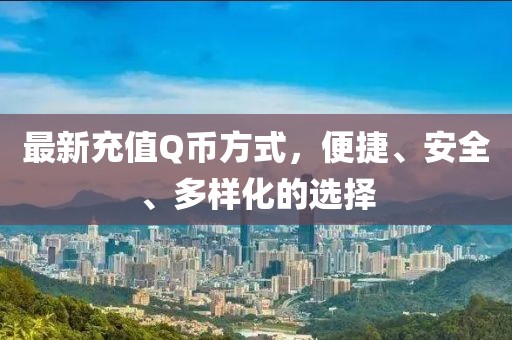 最新充值Q币方式，便捷、安全、多样化的选择