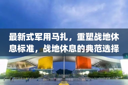 最新式军用马扎，重塑战地休息标准，战地休息的典范选择