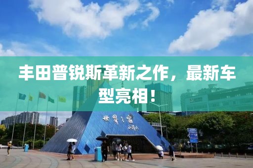 丰田普锐斯革新之作，最新车型亮相！