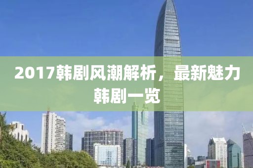 2017韩剧风潮解析，最新魅力韩剧一览