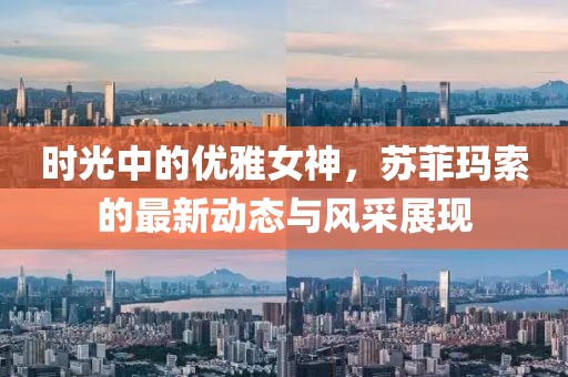 时光中的优雅女神，苏菲玛索的最新动态与风采展现