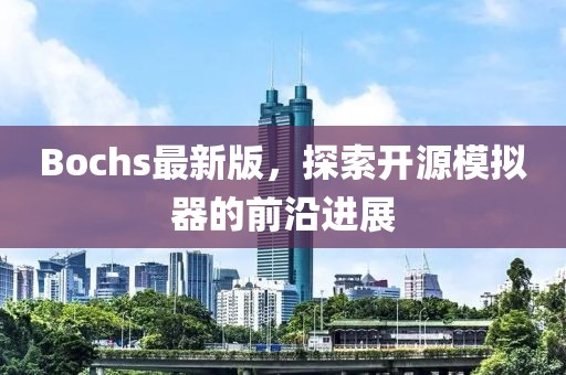 Bochs最新版，探索开源模拟器的前沿进展