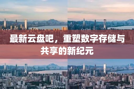 最新云盘吧，重塑数字存储与共享的新纪元