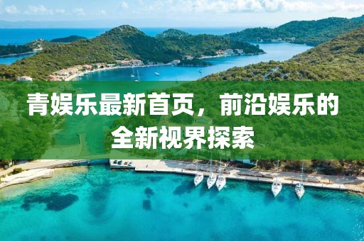 青娱乐最新首页，前沿娱乐的全新视界探索