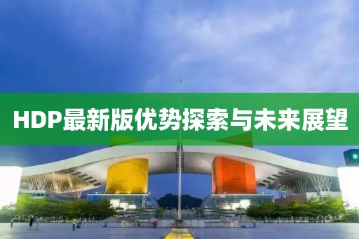 HDP最新版优势探索与未来展望