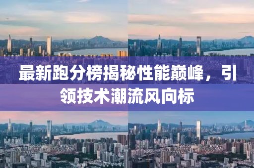 最新跑分榜揭秘性能巅峰，引领技术潮流风向标