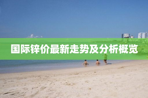 国际锌价最新走势及分析概览