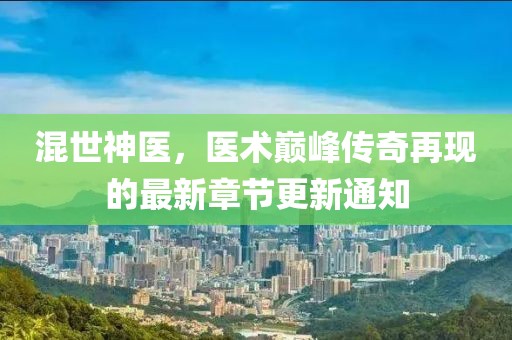 混世神医，医术巅峰传奇再现的最新章节更新通知