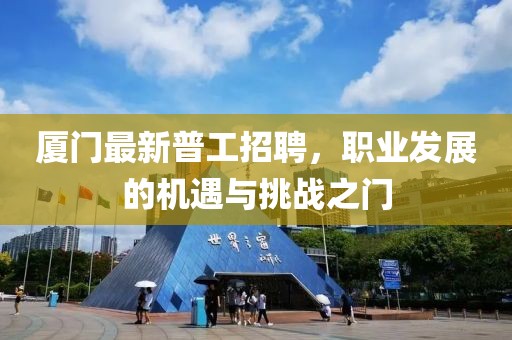 厦门最新普工招聘，职业发展的机遇与挑战之门