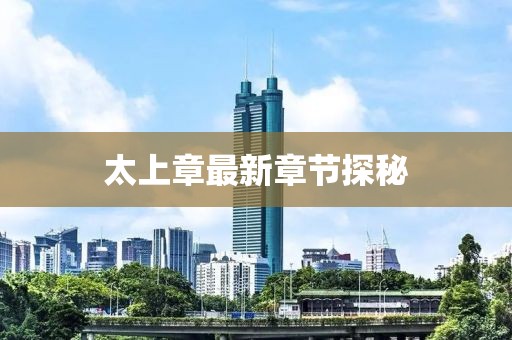 太上章最新章节探秘