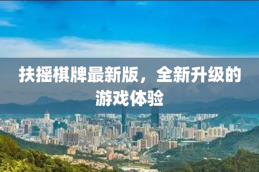 扶摇棋牌最新版，全新升级的游戏体验