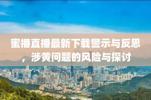 蜜播直播最新下载警示与反思，涉黄问题的风险与探讨