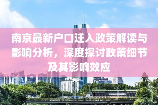 南京最新户口迁入政策解读与影响分析，深度探讨政策细节及其影响效应