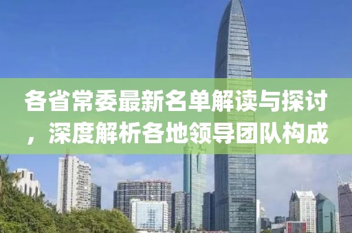 各省常委最新名单解读与探讨，深度解析各地领导团队构成