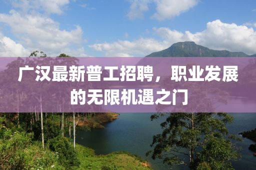 广汉最新普工招聘，职业发展的无限机遇之门