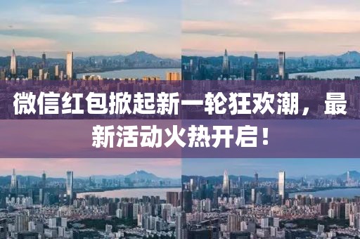 微信红包掀起新一轮狂欢潮，最新活动火热开启！