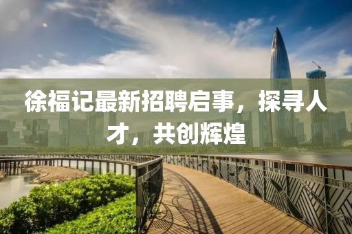 徐福记最新招聘启事，探寻人才，共创辉煌