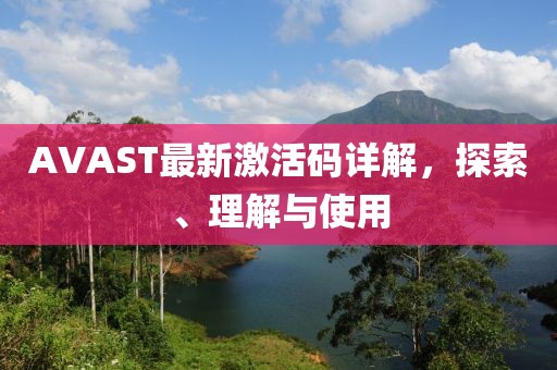 AVAST最新激活码详解，探索、理解与使用