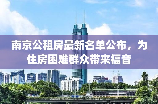 南京公租房最新名单公布，为住房困难群众带来福音
