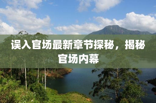 误入官场最新章节探秘，揭秘官场内幕