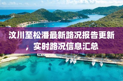 汶川至松潘最新路况报告更新，实时路况信息汇总