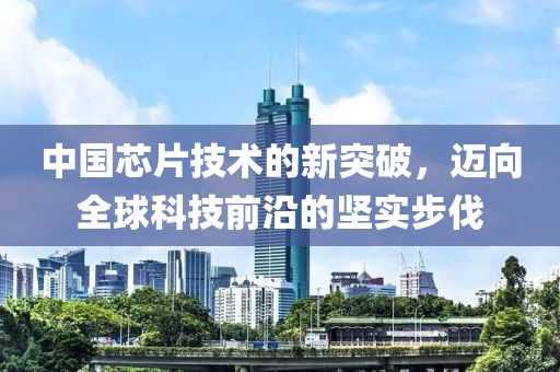 中国芯片技术的新突破，迈向全球科技前沿的坚实步伐