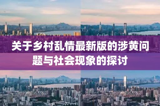 关于乡村乱情最新版的涉黄问题与社会现象的探讨