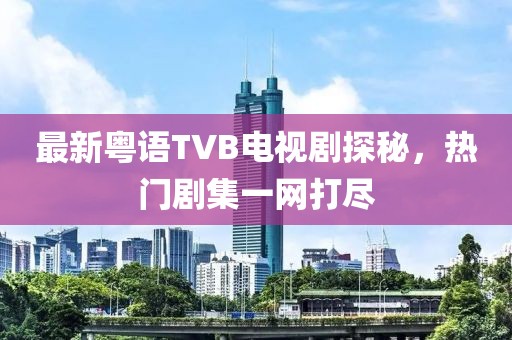最新粤语TVB电视剧探秘，热门剧集一网打尽
