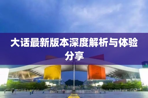 大话最新版本深度解析与体验分享