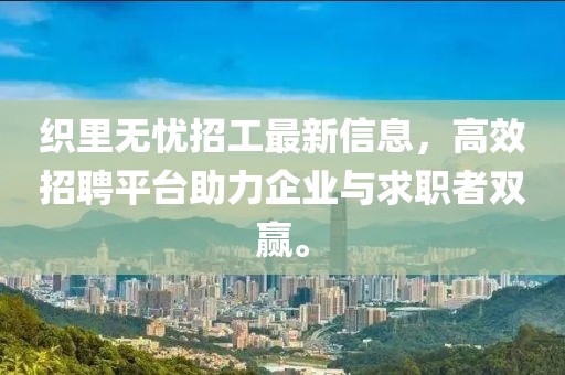 织里无忧招工最新信息，高效招聘平台助力企业与求职者双赢。