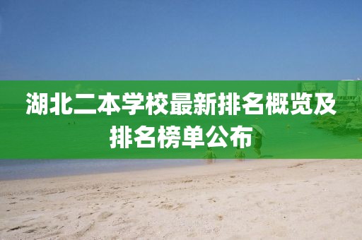 湖北二本学校最新排名概览及排名榜单公布