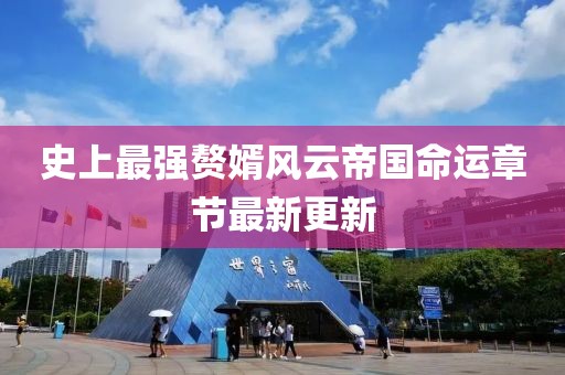 史上最强赘婿风云帝国命运章节最新更新