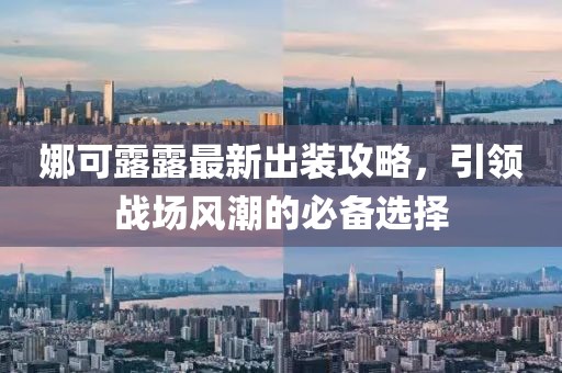 娜可露露最新出装攻略，引领战场风潮的必备选择