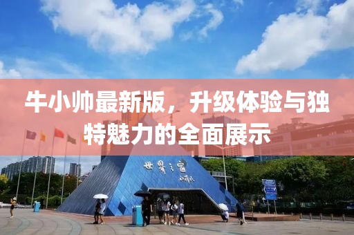 牛小帅最新版，升级体验与独特魅力的全面展示