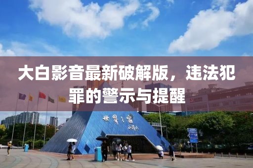 大白影音最新破解版，违法犯罪的警示与提醒
