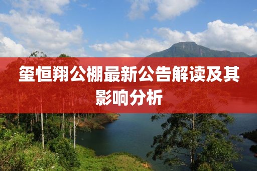 玺恒翔公棚最新公告解读及其影响分析