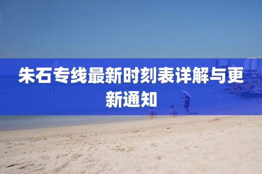朱石专线最新时刻表详解与更新通知