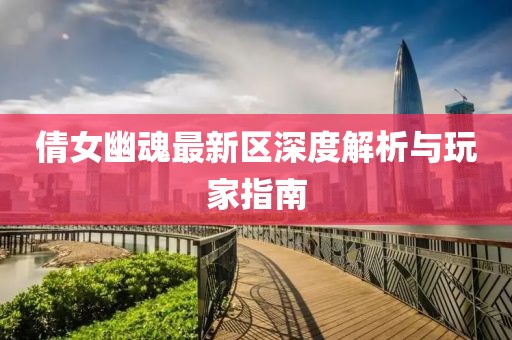 倩女幽魂最新区深度解析与玩家指南