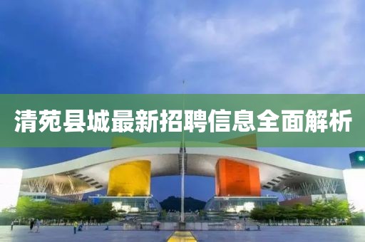 清苑县城最新招聘信息全面解析