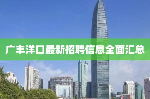 广丰洋口最新招聘信息全面汇总