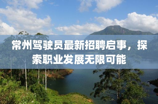 常州驾驶员最新招聘启事，探索职业发展无限可能