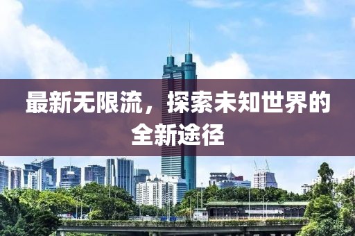 最新无限流，探索未知世界的全新途径