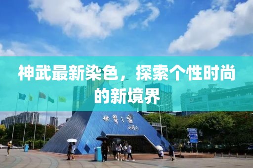 神武最新染色，探索个性时尚的新境界