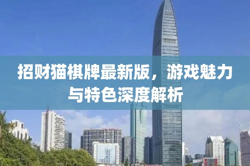招财猫棋牌最新版，游戏魅力与特色深度解析