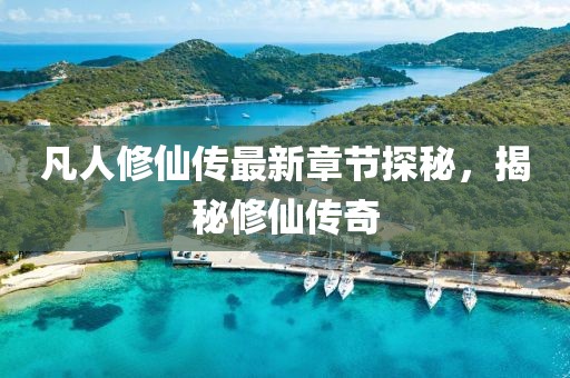 凡人修仙传最新章节探秘，揭秘修仙传奇