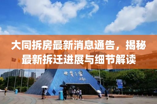 大同拆房最新消息通告，揭秘最新拆迁进展与细节解读