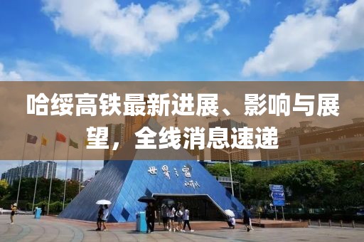 哈绥高铁最新进展、影响与展望，全线消息速递
