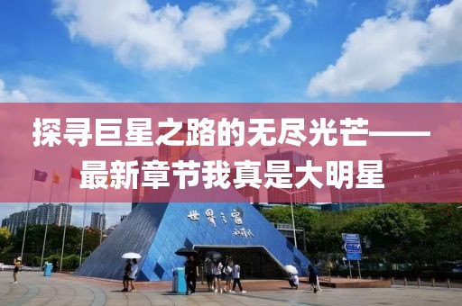 探寻巨星之路的无尽光芒——最新章节我真是大明星
