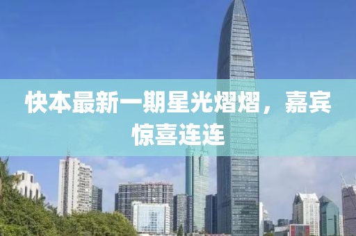 快本最新一期星光熠熠，嘉宾惊喜连连